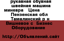 рукавная обувная швейная машина миневра › Цена ­ 18 000 - Пензенская обл., Тамалинский р-н, Вишневое с. Бизнес » Оборудование   